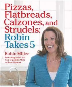 «Pizzas, Flatbreads, Calzones, and Strudels: Robin Takes 5» by Robin Miller