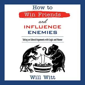 How to Win Friends and Influence Enemies: Taking On Liberal Arguments with Logic and Humor [Audiobook]