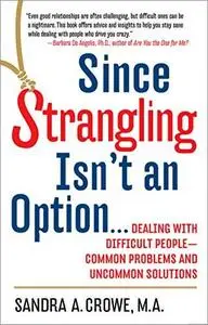 Since Strangling Isn't an Option: Dealing with Difficult People—Common Problems and Uncommon Solutions