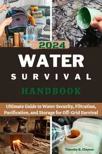 2024 WATER SURVIVAL HANDBOOK: Ultimate Guide to Water Security, Filtration, Purification, Storage for Off-Grid Survival