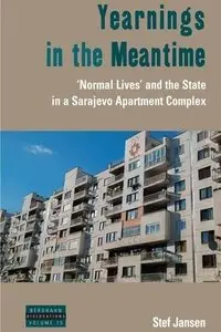 Yearnings in the Meantime: Normal Lives and the State in a Sarajevo Apartment Complex 