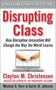 Disrupting Class, Expanded Edition: How Disruptive Innovation Will Change the Way the World Learns (Repost)