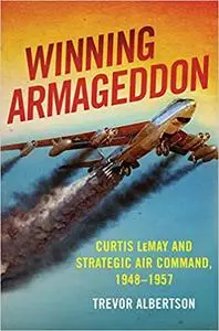 Winning Armageddon: Curtis LeMay and Strategic Air Command 1948–1957