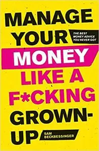 Manage Your Money Like a F*cking Grown-Up: The Best Money Advice You Never Got