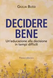 Giulia Bussi - Decidere bene. Un’educazione alla decisione in tempi difficili