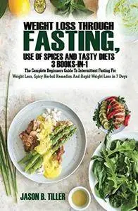 Weight Loss Through Fasting, Use of Spices and Tasty Diets 3 Books in1: The Complete Beginners Guide to Intermittent Fasting Fo