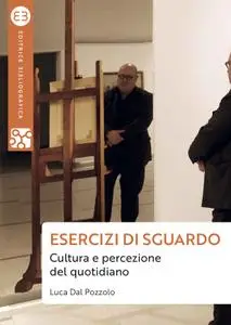 Luca Dal Pozzolo - Esercizi di sguardo. Cultura e percezione del quotidiano