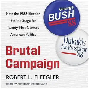 Brutal Campaign: How the 1988 Election Set the Stage for Twenty-First-Century American Politics [Audiobook]