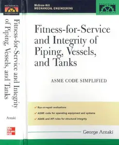 "Fitness-for-Service and Integrity of Piping, Vessels, and Tanks: ASME Code Simplified" by George Antaki