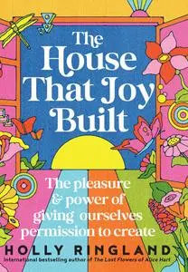 The House That Joy Built: The pleasure and power of giving ourselves prmission to create