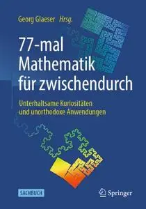 77-mal Mathematik für zwischendurch: Unterhaltsame Kuriositäten und unorthodoxe Anwendungen