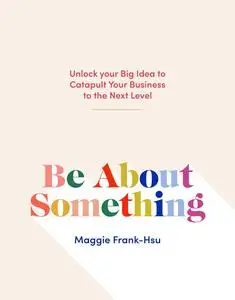 Be About Something: Unlock Your Big Idea to Catapult Your Business to the Next Level