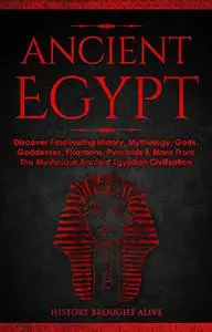 Ancient Egypt: Discover Fascinating History, Mythology, Gods, Goddesses, Pharaohs, Pyramids