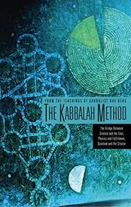 The Kabbalah Method: The Bridge Between Science and the Soul, Physics and Fulfillment, Quantum and the Creator