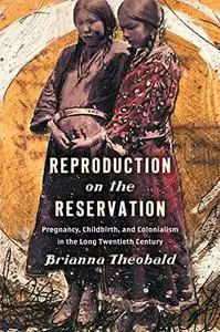 Reproduction on the Reservation: Pregnancy, Childbirth, and Colonialism in the Long Twentieth Century