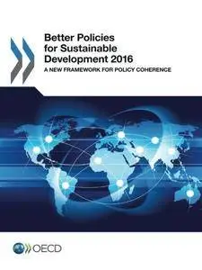 Better Policies for Sustainable Development 2016: A New Framework for Policy Coherence