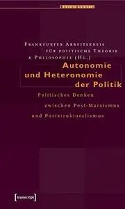 Autonomie und Heteronomie der Politik: Politisches Denken zwischen Post-Marxismus und Poststrukturalismus