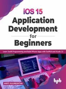 «iOS 15 Application Development for Beginners» by Arpit Kulsreshtha