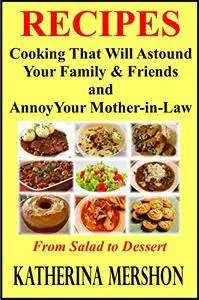 Recipes : Cooking That Will Astound Your Family & Friends and Annoy Your Mother-in-Law [Kindle Edition]