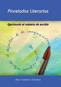 «Pinceladas literarias. Ejercitando el misterio de escribir» by Blas Cubells Villalba