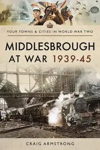 Middlesbrough at War 1939–45 (Your Towns & Cities in World War Two)