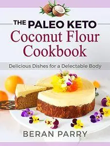Paleo Diet: The Paleo Keto Coconut Flour Cookbook, Delicious Dishes for a Delectable Body