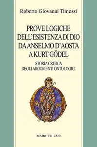 Roberto Giovanni Timossi - Prove logiche dell'esistenza di Dio da Anselmo d'Aosta a Kurt Gödel (2005)