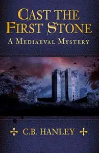 «[Mediaeval Mystery 06] – Cast the First Stone» by C.B. Hanley