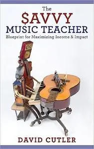 The Savvy Music Teacher: Blueprint for Maximizing Income and Impact