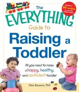 «The Everything Guide to Raising a Toddler: All you need to raise a happy, healthy, and confident Toddler» by Ellen Bowe