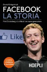 David Kirkpatrick - Facebook. La storia. Mark Zuckerberg e la sfida di una nuova generazione (Repost)