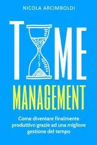 Nicola Arcimboldi - Time Management. Come diventare finalmente produttivo grazie ad una migliore gestione del tempo