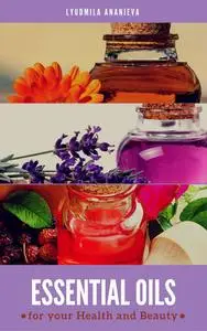 «Essential Oils For Your Health And Beauty» by Lyudmila Ananieva