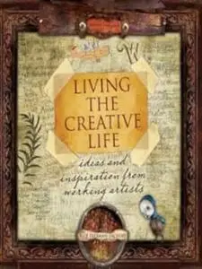 Living the Creative Life: Ideas and Inspiration from Working Artists