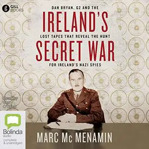 Ireland's Secret War: Dan Bryan, G2 and the Lost Tapes That Reveal the Hunt for Ireland’s Nazi Spies [Audiobook]