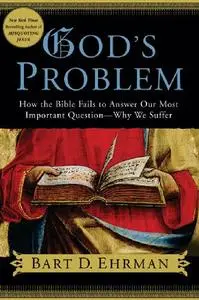 God's Problem: How the Bible Fails to Answer Our Most Important Question--Why We Suffer (Repost)