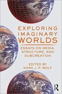 Exploring Imaginary Worlds: Essays on Media, Structure, and Subcreation