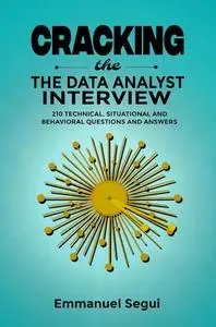 Cracking The Data Analyst Interview: 210 Technical, Situational and Behavioral Questions and Answers