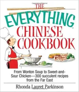 The Everything Chinese Cookbook: From Wonton Soup to Sweet and Sour Chicken-300 Succulent Recipes from the Far East [Repost]