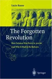 The Forgotten Revolution: How Science Was Born in 300 BC and Why it Had to Be Reborn