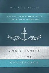 Christianity at the Crossroads: How the Second Century Shaped the Future of the Church