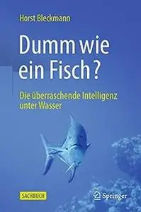 Dumm wie ein Fisch?: Die überraschende Intelligenz unter Wasser