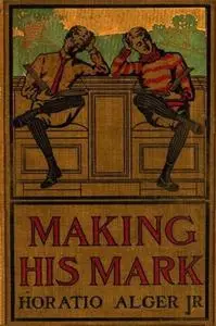 «Making His Mark» by Jr. Horatio Alger