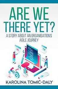 Are We There Yet?: A Story About an Organisation's Agile Journey