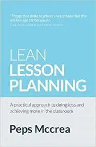 Lean Lesson Planning: A practical approach to doing less and achieving more in the classroom (High Impact Teaching)