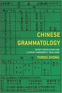 Chinese Grammatology: Script Revolution and Literary Modernity, 1916–1958