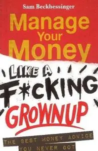 Manage Your Money Like a F*cking Grownup: The Best Money Advice You Never Got