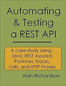 Automating and Testing a REST API: A case-study using: Java, REST Assured, Postman, Tracks, cURL and HTTP Proxies