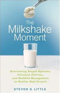 Milkshake Moment: Overcoming Stupid Systems, Pointless Policies and Muddled Management to Realize Real Growth (Repost)