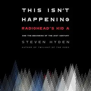 This Isn't Happening: Radiohead's "Kid A" and the Beginning of the 21st Century [Audiobook]